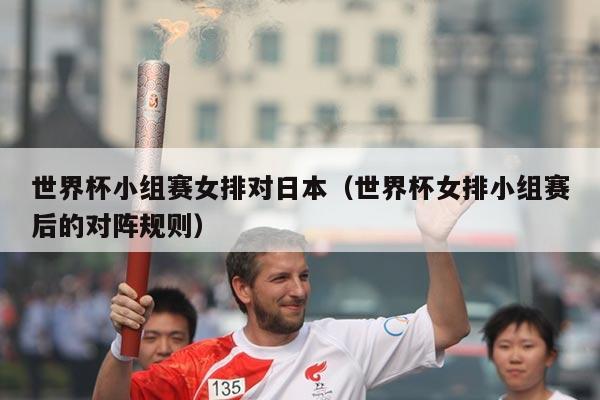 世界杯小组赛女排对日本(世界杯女排小组赛后的对阵规则)