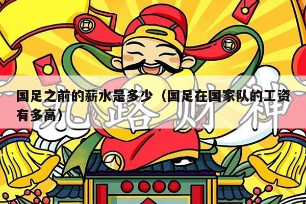 国足之前的薪水是多少(国足在国家队的工资有多高)